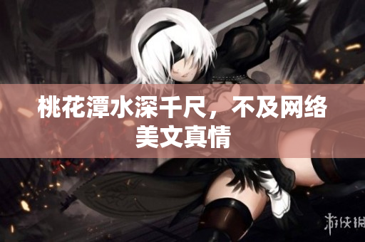 桃花潭水深千尺，不及网络美文真情