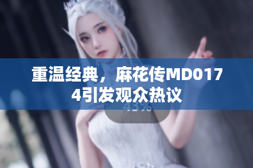 重温经典，麻花传MD0174引发观众热议
