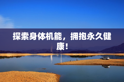 探索身体机能，拥抱永久健康！
