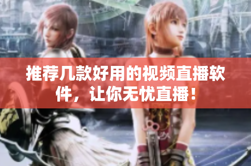 推荐几款好用的视频直播软件，让你无忧直播！
