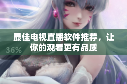 最佳电视直播软件推荐，让你的观看更有品质