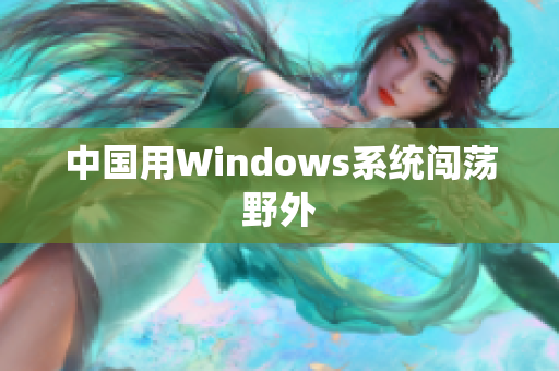 中国用Windows系统闯荡野外