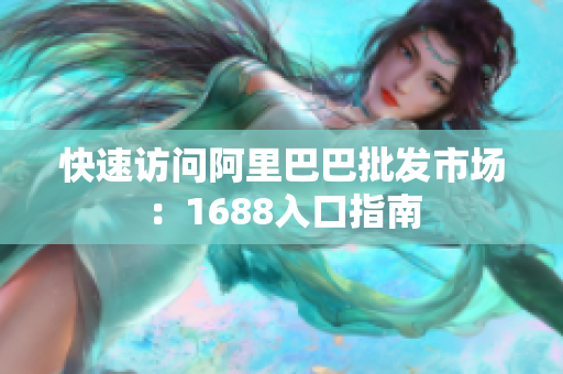 快速访问阿里巴巴批发市场：1688入口指南