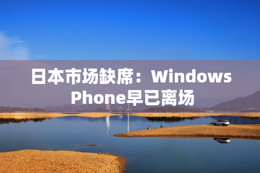 日本市场缺席：Windows Phone早已离场