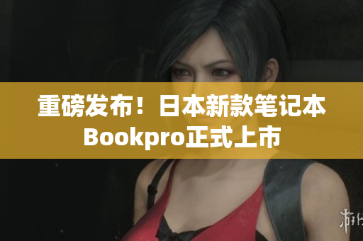 重磅发布！日本新款笔记本Bookpro正式上市