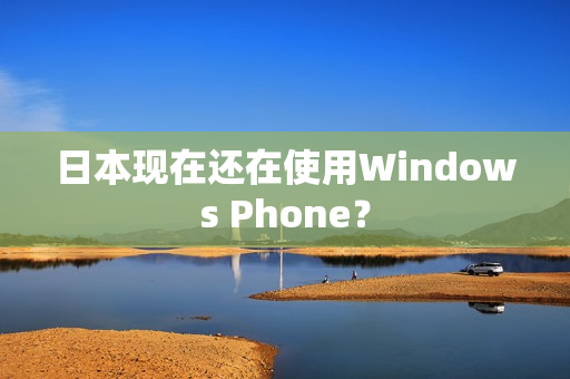 日本现在还在使用Windows Phone？