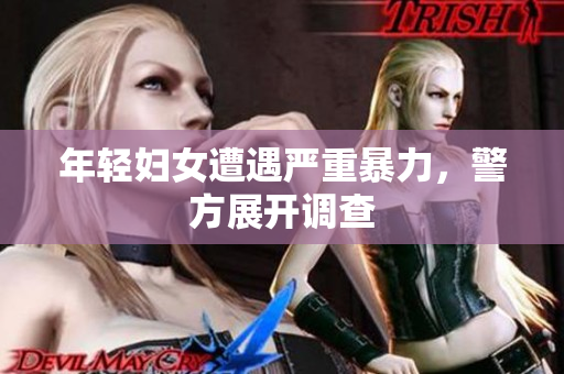 年轻妇女遭遇严重暴力，警方展开调查