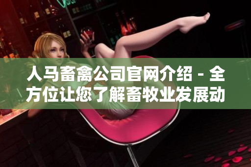 人马畜禽公司官网介绍 - 全方位让您了解畜牧业发展动态