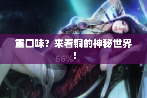 重口味？来看铜的神秘世界！