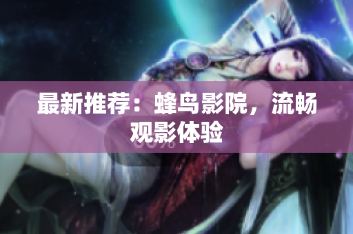 最新推荐：蜂鸟影院，流畅观影体验