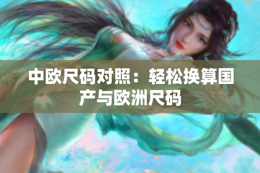 中欧尺码对照：轻松换算国产与欧洲尺码