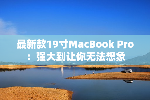 最新款19寸MacBook Pro：强大到让你无法想象