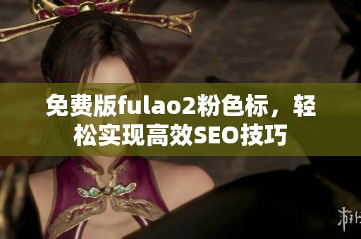 免费版fulao2粉色标，轻松实现高效SEO技巧