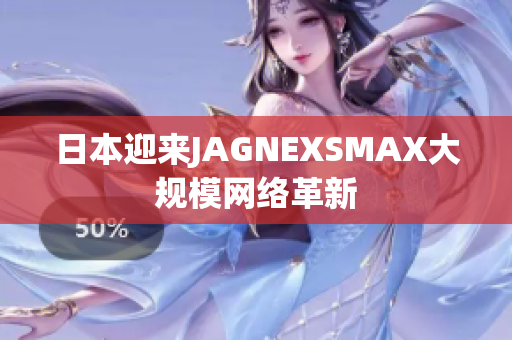 日本迎来JAGNEXSMAX大规模网络革新