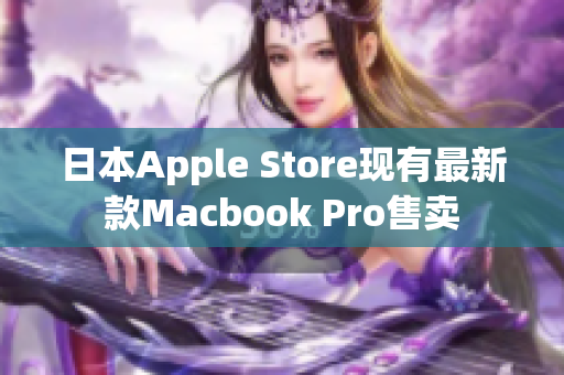 日本Apple Store现有最新款Macbook Pro售卖