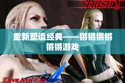 重新塑造经典——锵锵锵锵锵锵游戏