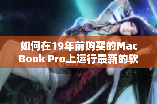 如何在19年前购买的MacBook Pro上运行最新的软件？