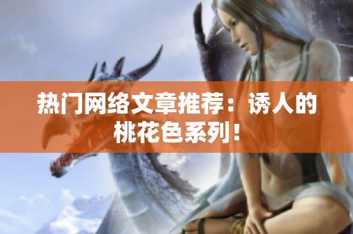 热门网络文章推荐：诱人的桃花色系列！
