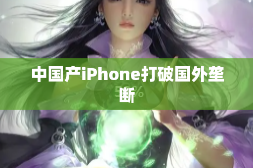 中国产iPhone打破国外垄断