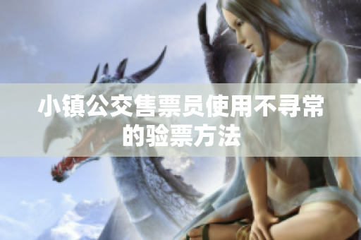 小镇公交售票员使用不寻常的验票方法