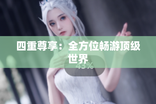 四重尊享：全方位畅游顶级世界