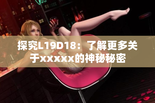 探究L19D18：了解更多关于xxxxx的神秘秘密