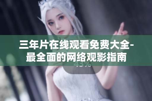 三年片在线观看免费大全-最全面的网络观影指南