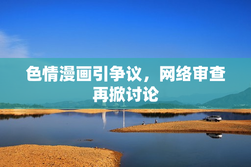 色情漫画引争议，网络审查再掀讨论