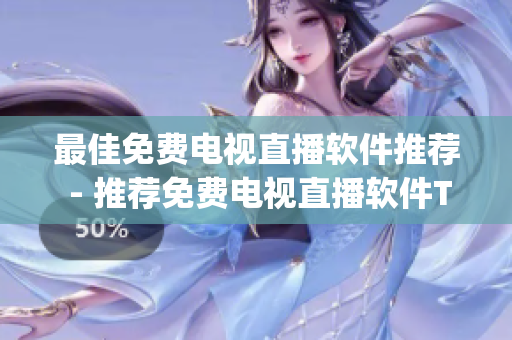 最佳免费电视直播软件推荐 - 推荐免费电视直播软件Top排行