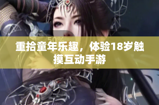 重拾童年乐趣，体验18岁触摸互动手游