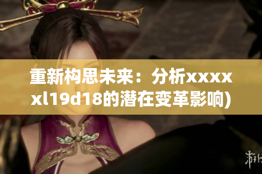 重新构思未来：分析xxxxxl19d18的潜在变革影响)