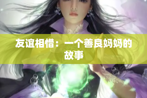 友谊相惜：一个善良妈妈的故事