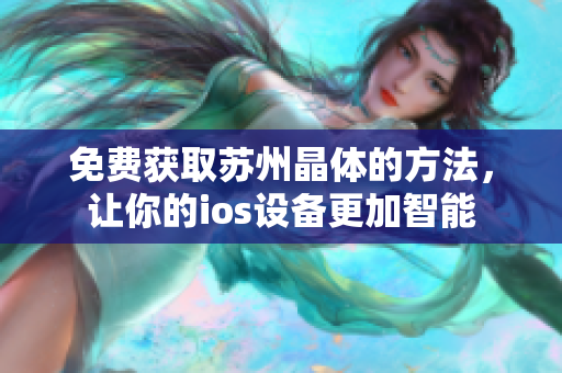 免费获取苏州晶体的方法，让你的ios设备更加智能