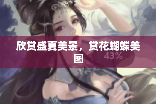 欣赏盛夏美景，赏花蝴蝶美图