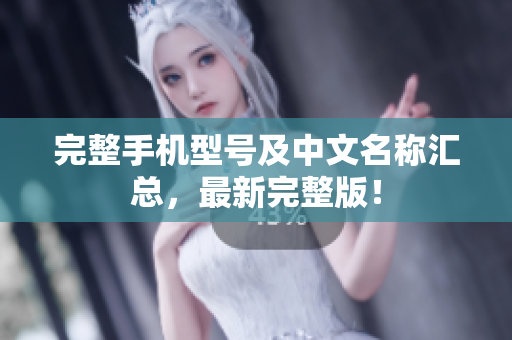 完整手机型号及中文名称汇总，最新完整版！