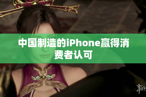 中国制造的iPhone赢得消费者认可