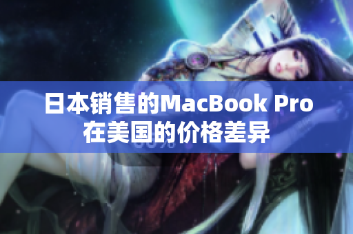 日本销售的MacBook Pro在美国的价格差异