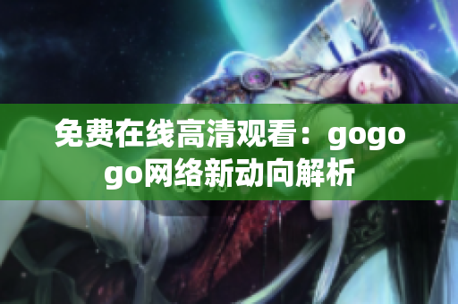 免费在线高清观看：gogogo网络新动向解析