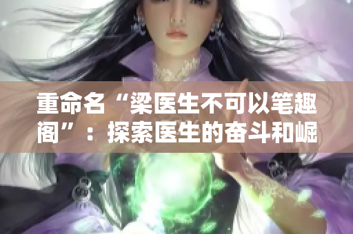 重命名“梁医生不可以笔趣阁”：探索医生的奋斗和崛起