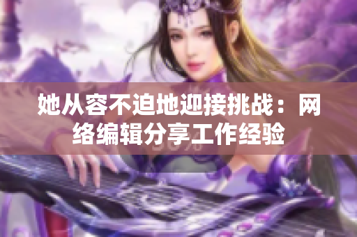 她从容不迫地迎接挑战：网络编辑分享工作经验