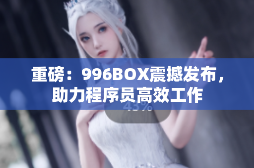 重磅：996BOX震撼发布，助力程序员高效工作