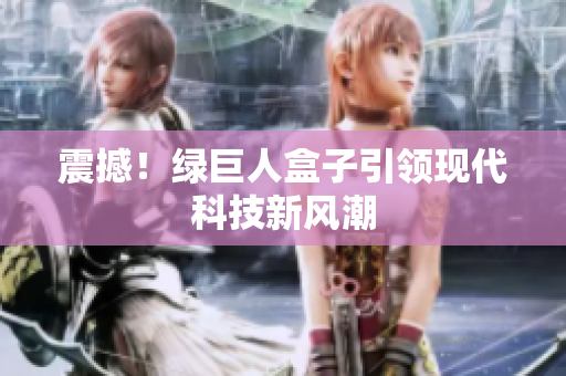 震撼！绿巨人盒子引领现代科技新风潮