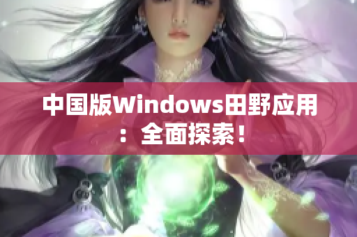 中国版Windows田野应用：全面探索！
