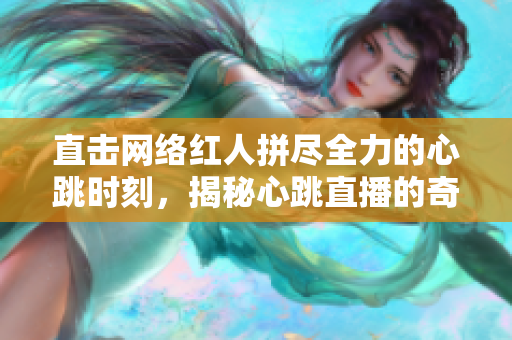 直击网络红人拼尽全力的心跳时刻，揭秘心跳直播的奇妙魅力