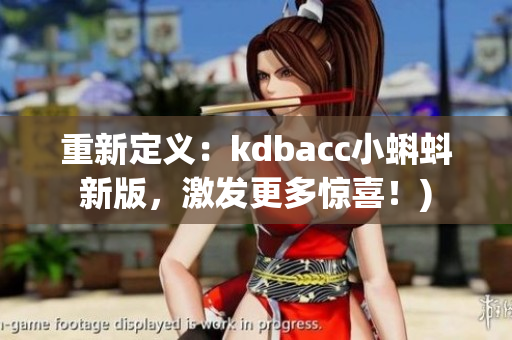 重新定义：kdbacc小蝌蚪新版，激发更多惊喜！)