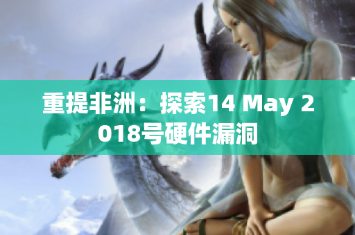 重提非洲：探索14 May 2018号硬件漏洞