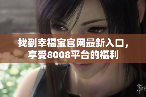 找到幸福宝官网最新入口，享受8008平台的福利