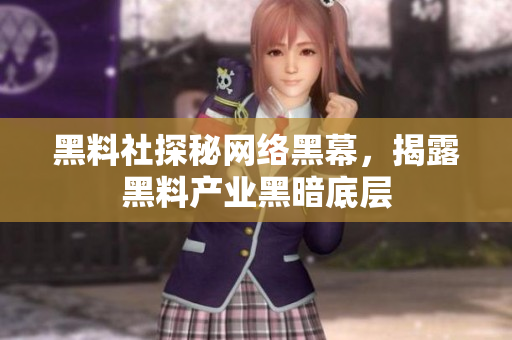 黑料社探秘网络黑幕，揭露黑料产业黑暗底层