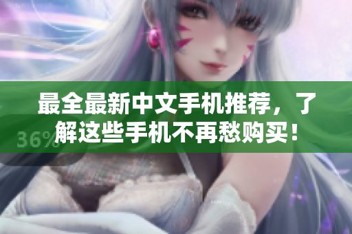 最全最新中文手机推荐，了解这些手机不再愁购买！