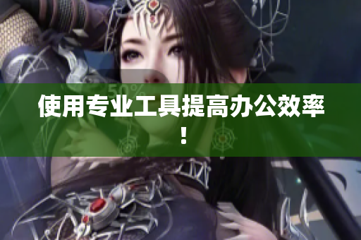 使用专业工具提高办公效率！